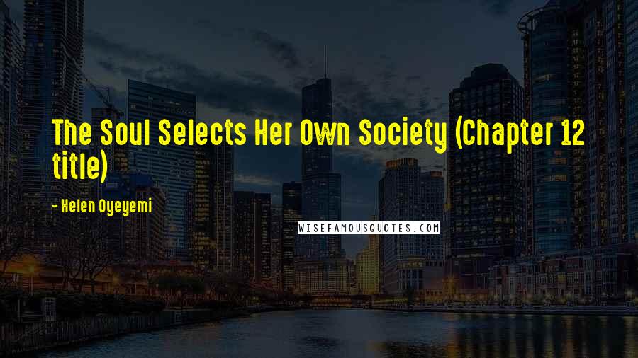 Helen Oyeyemi Quotes: The Soul Selects Her Own Society (Chapter 12 title)