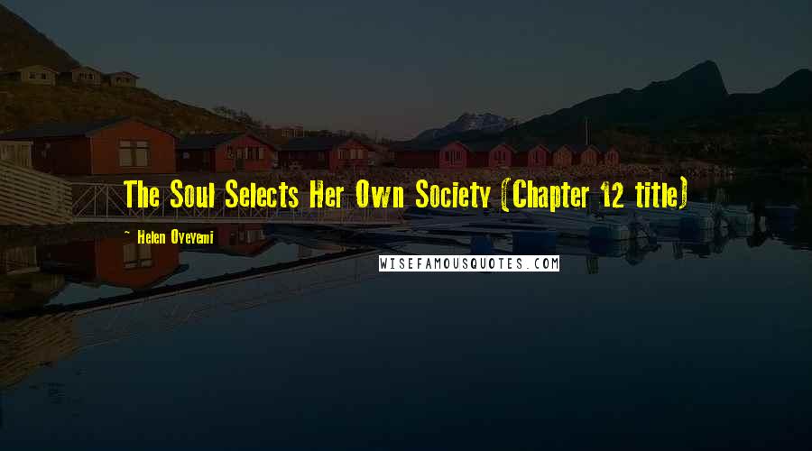 Helen Oyeyemi Quotes: The Soul Selects Her Own Society (Chapter 12 title)