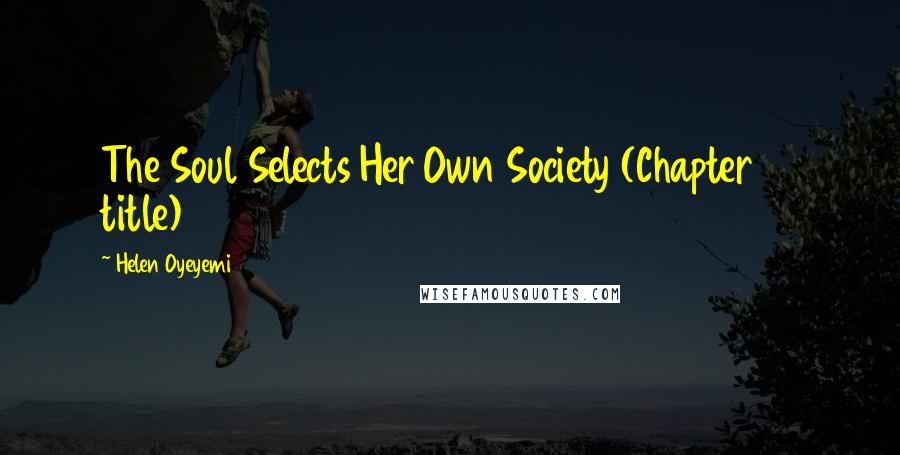 Helen Oyeyemi Quotes: The Soul Selects Her Own Society (Chapter 12 title)