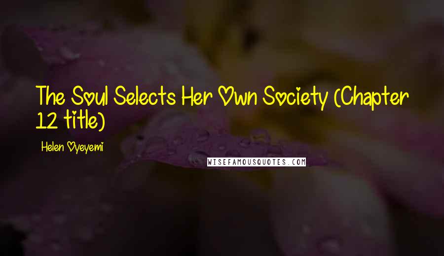 Helen Oyeyemi Quotes: The Soul Selects Her Own Society (Chapter 12 title)