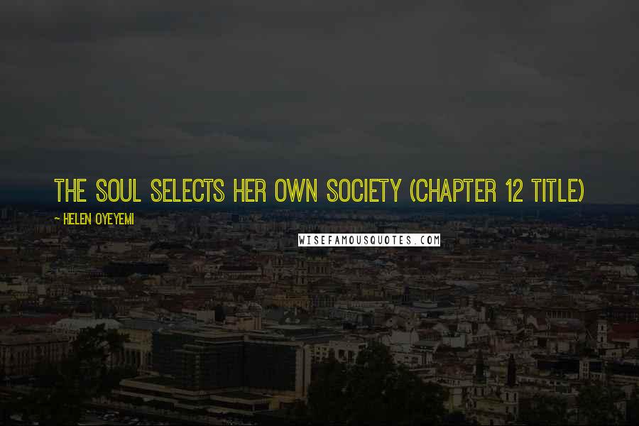 Helen Oyeyemi Quotes: The Soul Selects Her Own Society (Chapter 12 title)