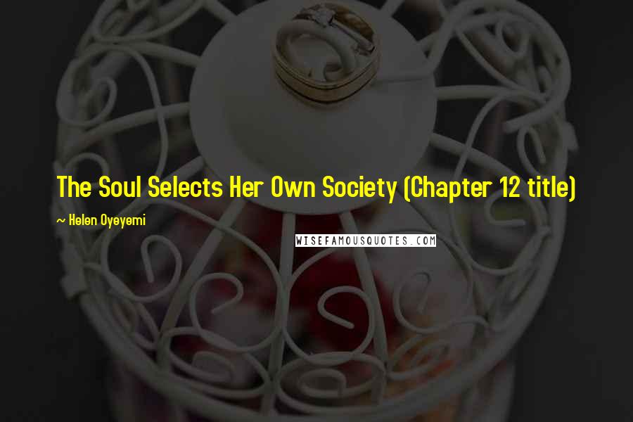 Helen Oyeyemi Quotes: The Soul Selects Her Own Society (Chapter 12 title)