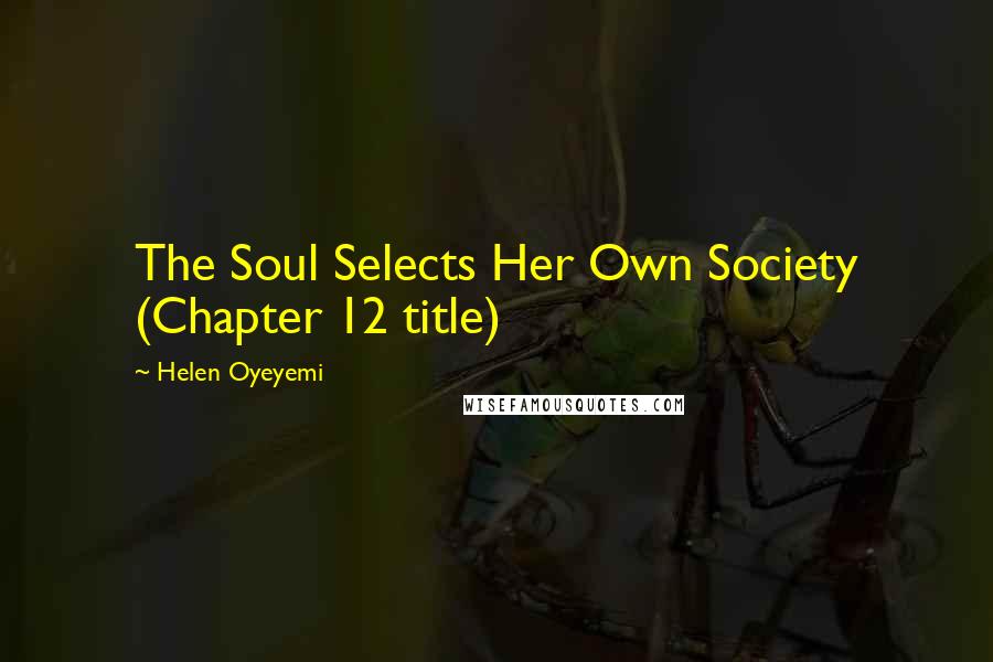Helen Oyeyemi Quotes: The Soul Selects Her Own Society (Chapter 12 title)