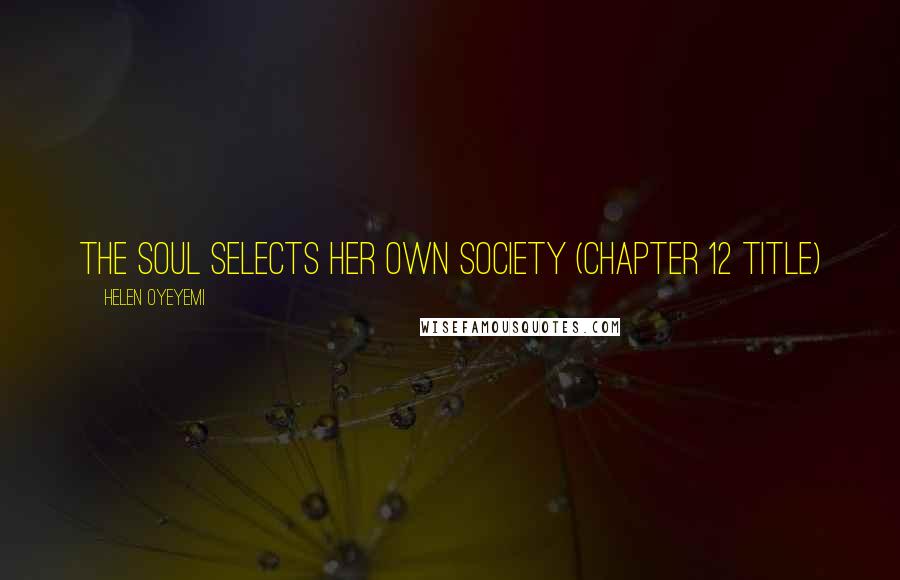Helen Oyeyemi Quotes: The Soul Selects Her Own Society (Chapter 12 title)