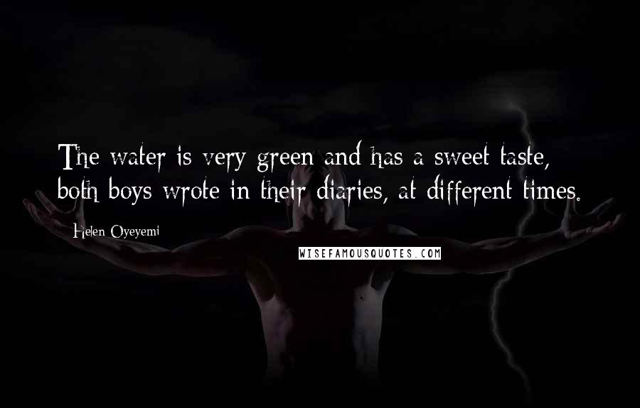 Helen Oyeyemi Quotes: The water is very green and has a sweet taste, both boys wrote in their diaries, at different times.