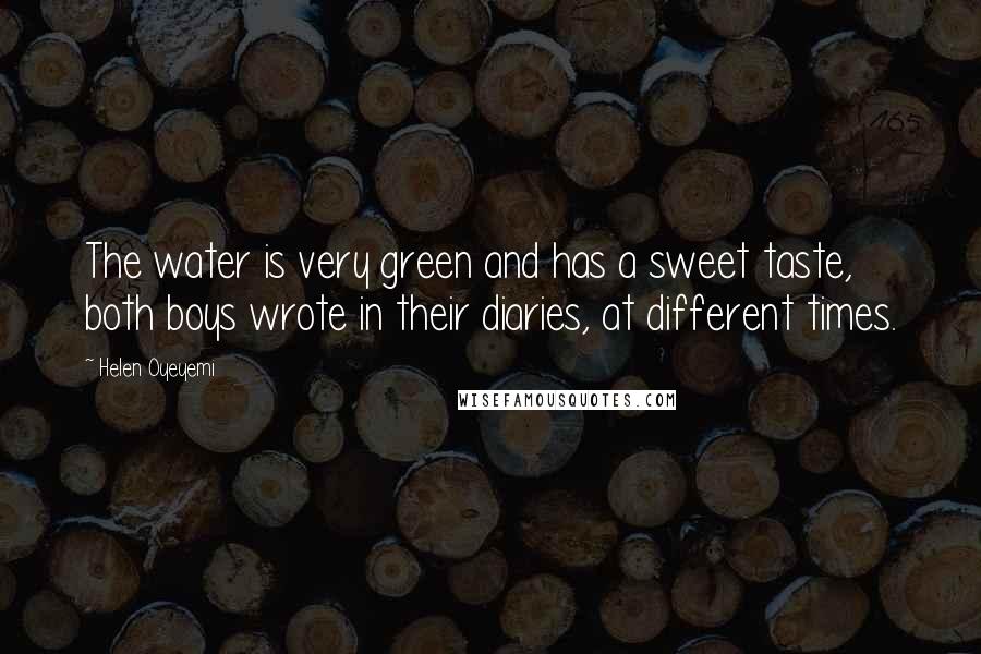 Helen Oyeyemi Quotes: The water is very green and has a sweet taste, both boys wrote in their diaries, at different times.