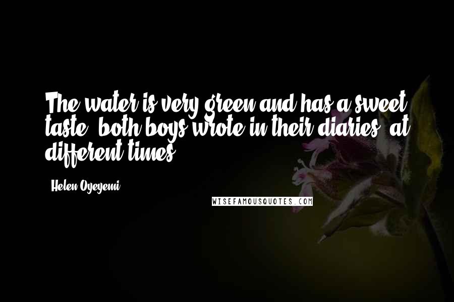 Helen Oyeyemi Quotes: The water is very green and has a sweet taste, both boys wrote in their diaries, at different times.