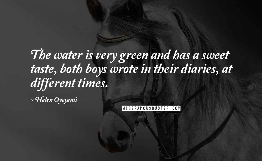 Helen Oyeyemi Quotes: The water is very green and has a sweet taste, both boys wrote in their diaries, at different times.