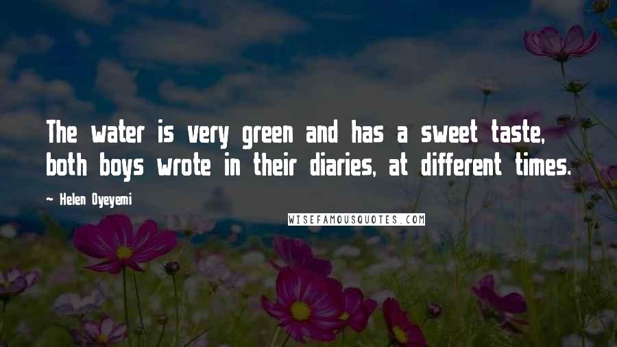 Helen Oyeyemi Quotes: The water is very green and has a sweet taste, both boys wrote in their diaries, at different times.