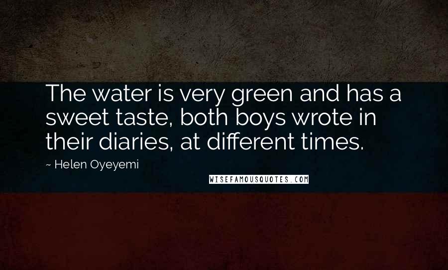 Helen Oyeyemi Quotes: The water is very green and has a sweet taste, both boys wrote in their diaries, at different times.