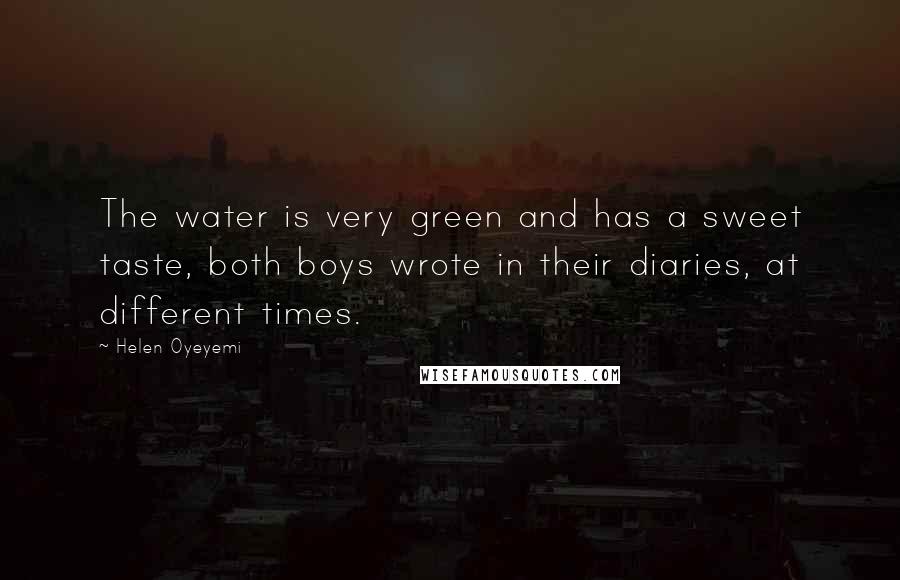 Helen Oyeyemi Quotes: The water is very green and has a sweet taste, both boys wrote in their diaries, at different times.