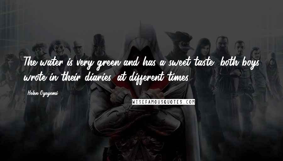 Helen Oyeyemi Quotes: The water is very green and has a sweet taste, both boys wrote in their diaries, at different times.