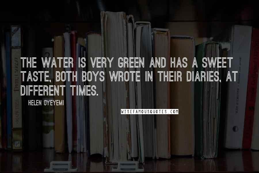 Helen Oyeyemi Quotes: The water is very green and has a sweet taste, both boys wrote in their diaries, at different times.