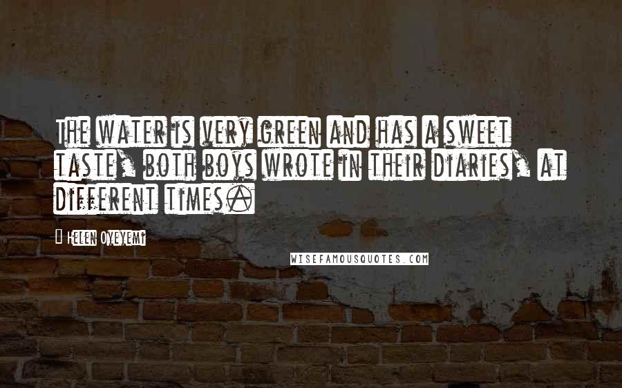 Helen Oyeyemi Quotes: The water is very green and has a sweet taste, both boys wrote in their diaries, at different times.