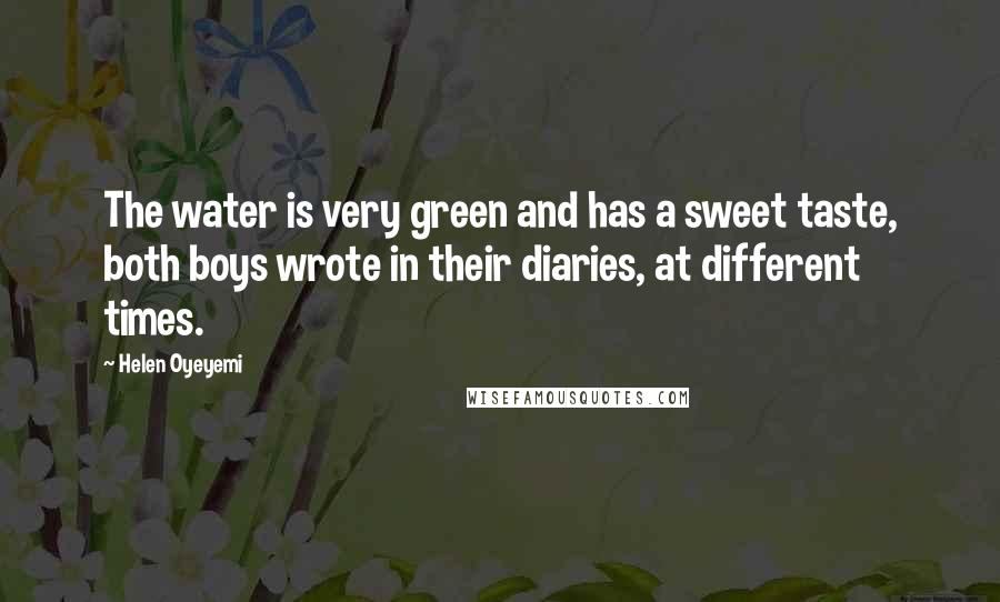 Helen Oyeyemi Quotes: The water is very green and has a sweet taste, both boys wrote in their diaries, at different times.