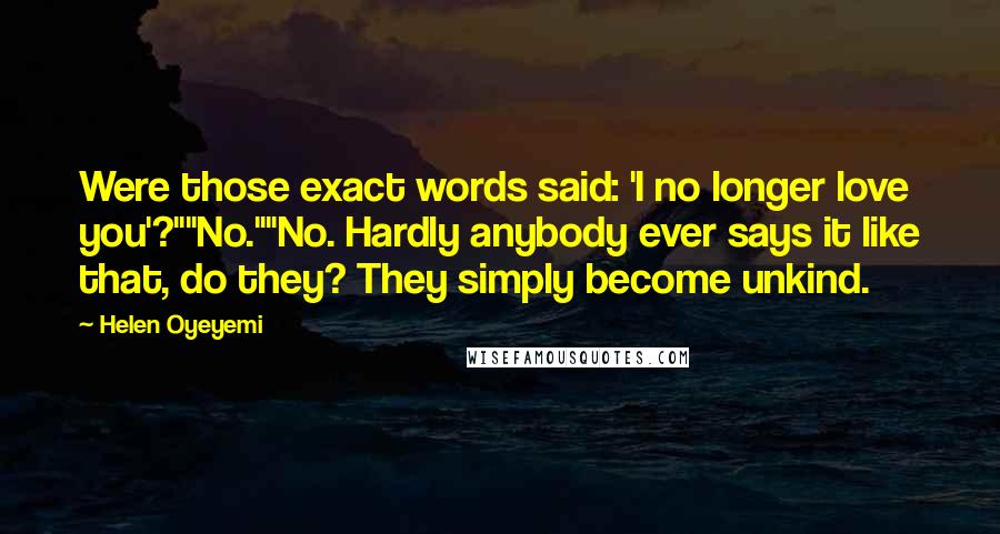 Helen Oyeyemi Quotes: Were those exact words said: 'I no longer love you'?""No.""No. Hardly anybody ever says it like that, do they? They simply become unkind.