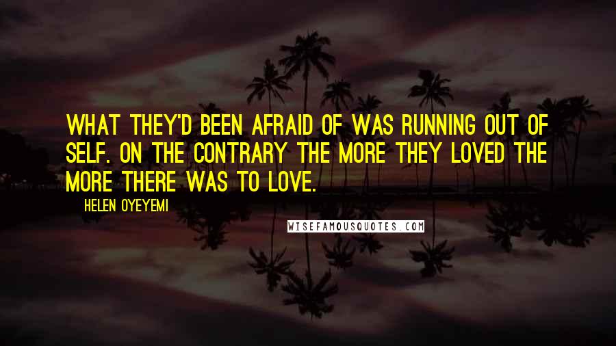 Helen Oyeyemi Quotes: what they'd been afraid of was running out of self. On the contrary the more they loved the more there was to love.