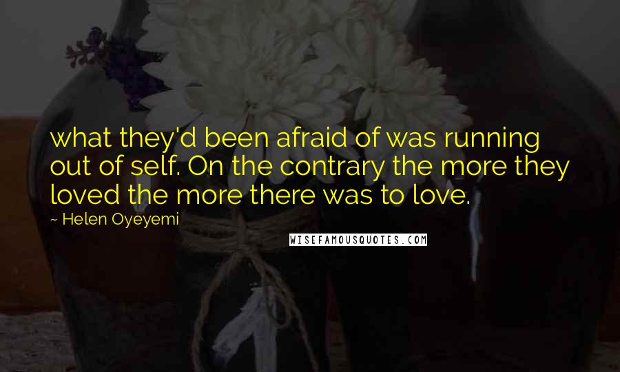 Helen Oyeyemi Quotes: what they'd been afraid of was running out of self. On the contrary the more they loved the more there was to love.