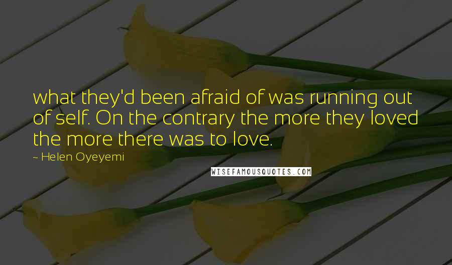 Helen Oyeyemi Quotes: what they'd been afraid of was running out of self. On the contrary the more they loved the more there was to love.