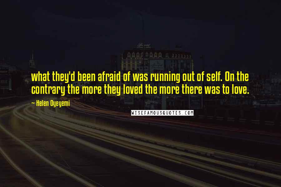 Helen Oyeyemi Quotes: what they'd been afraid of was running out of self. On the contrary the more they loved the more there was to love.