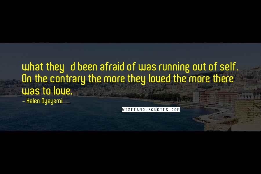 Helen Oyeyemi Quotes: what they'd been afraid of was running out of self. On the contrary the more they loved the more there was to love.