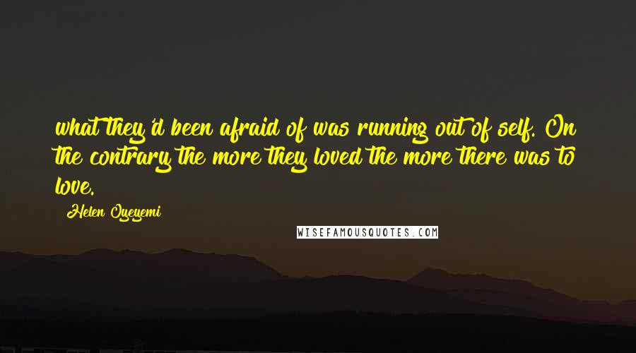 Helen Oyeyemi Quotes: what they'd been afraid of was running out of self. On the contrary the more they loved the more there was to love.