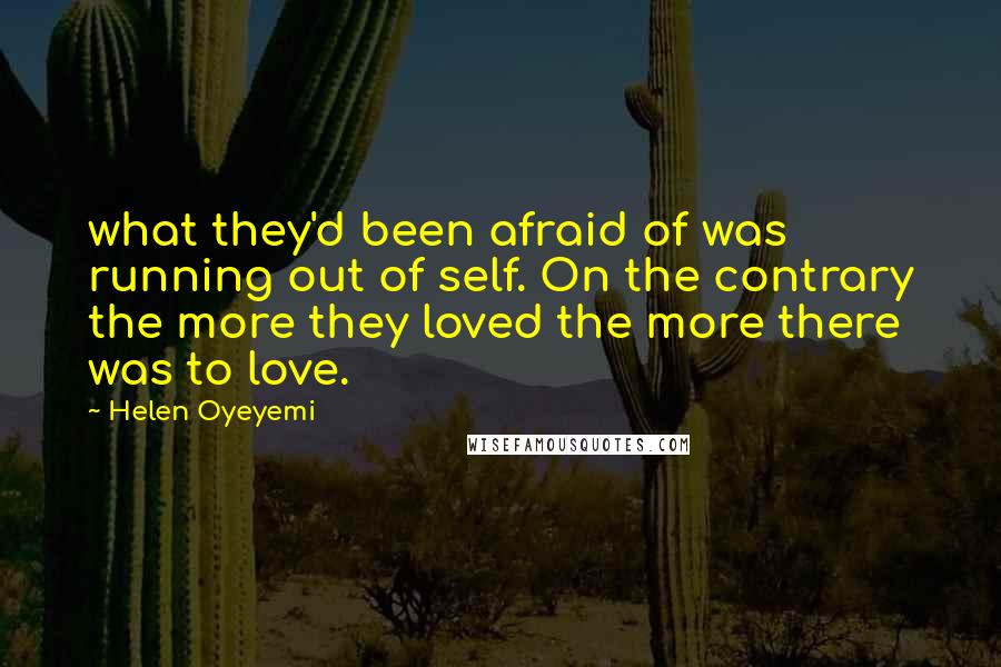 Helen Oyeyemi Quotes: what they'd been afraid of was running out of self. On the contrary the more they loved the more there was to love.