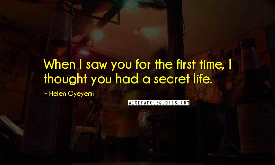 Helen Oyeyemi Quotes: When I saw you for the first time, I thought you had a secret life.