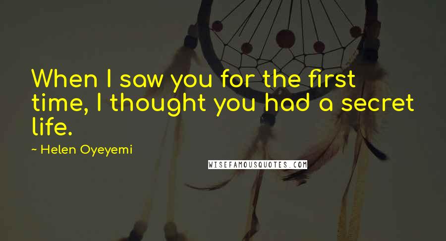 Helen Oyeyemi Quotes: When I saw you for the first time, I thought you had a secret life.