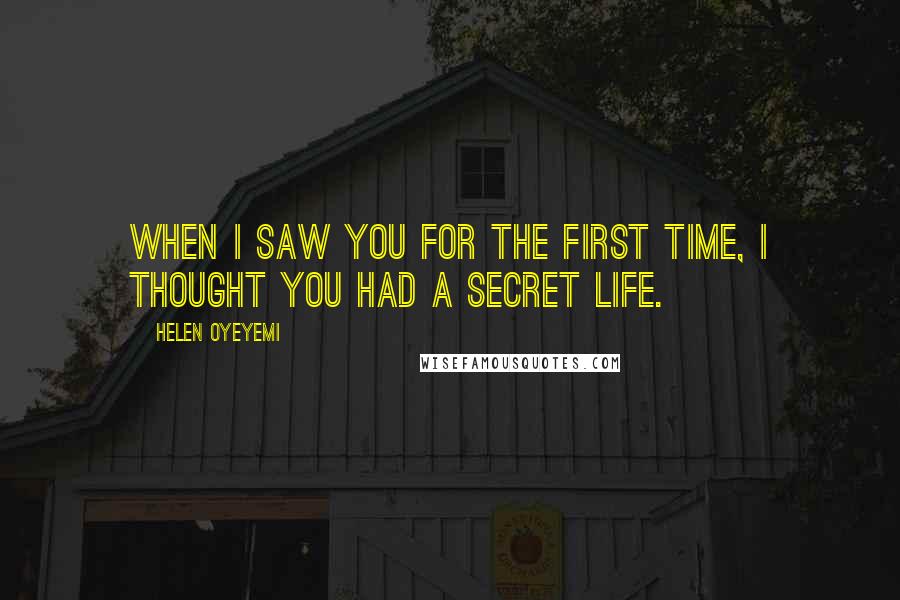 Helen Oyeyemi Quotes: When I saw you for the first time, I thought you had a secret life.