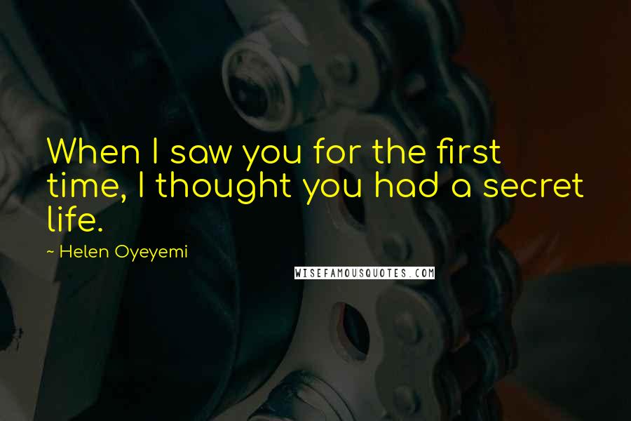 Helen Oyeyemi Quotes: When I saw you for the first time, I thought you had a secret life.