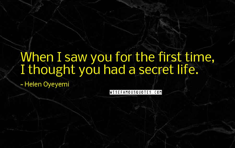 Helen Oyeyemi Quotes: When I saw you for the first time, I thought you had a secret life.