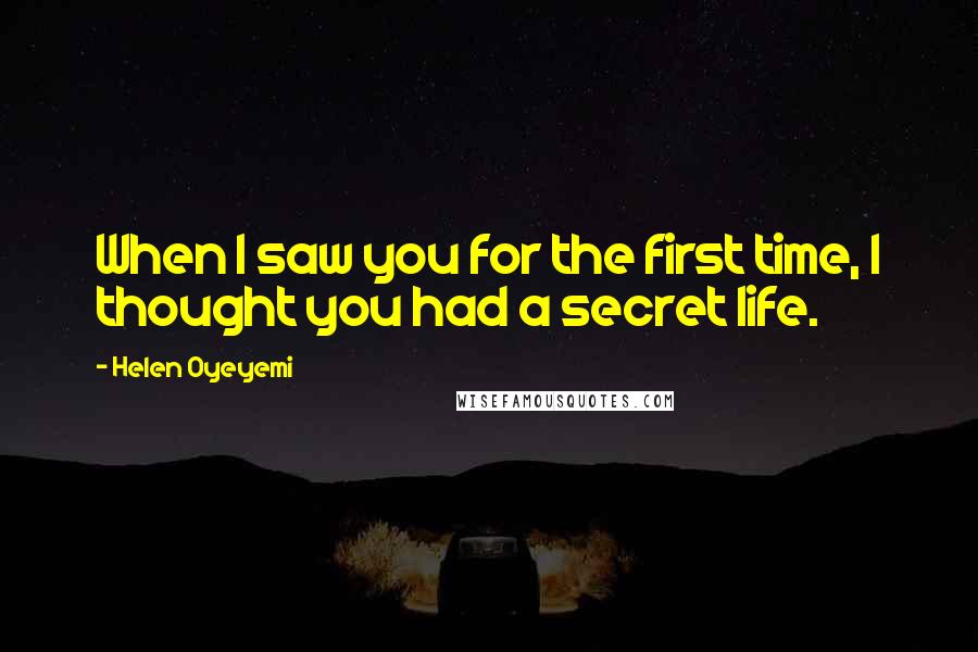 Helen Oyeyemi Quotes: When I saw you for the first time, I thought you had a secret life.