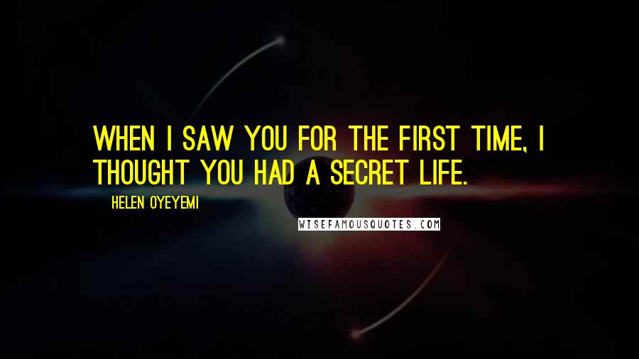 Helen Oyeyemi Quotes: When I saw you for the first time, I thought you had a secret life.