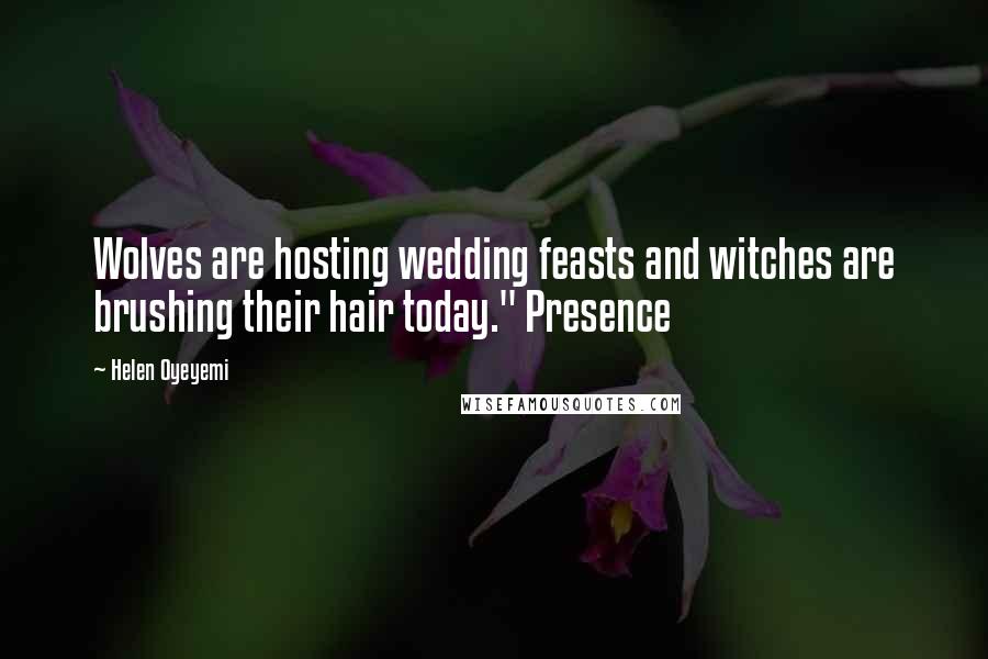 Helen Oyeyemi Quotes: Wolves are hosting wedding feasts and witches are brushing their hair today." Presence