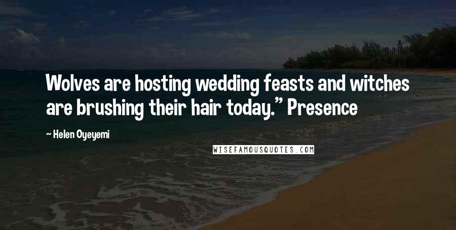 Helen Oyeyemi Quotes: Wolves are hosting wedding feasts and witches are brushing their hair today." Presence