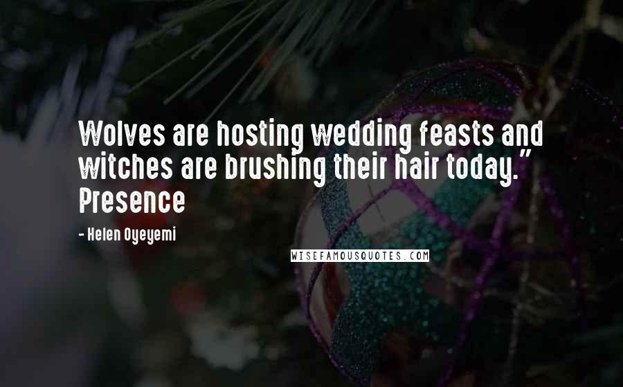 Helen Oyeyemi Quotes: Wolves are hosting wedding feasts and witches are brushing their hair today." Presence