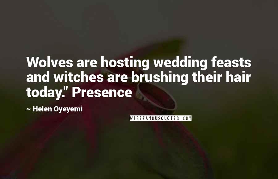 Helen Oyeyemi Quotes: Wolves are hosting wedding feasts and witches are brushing their hair today." Presence