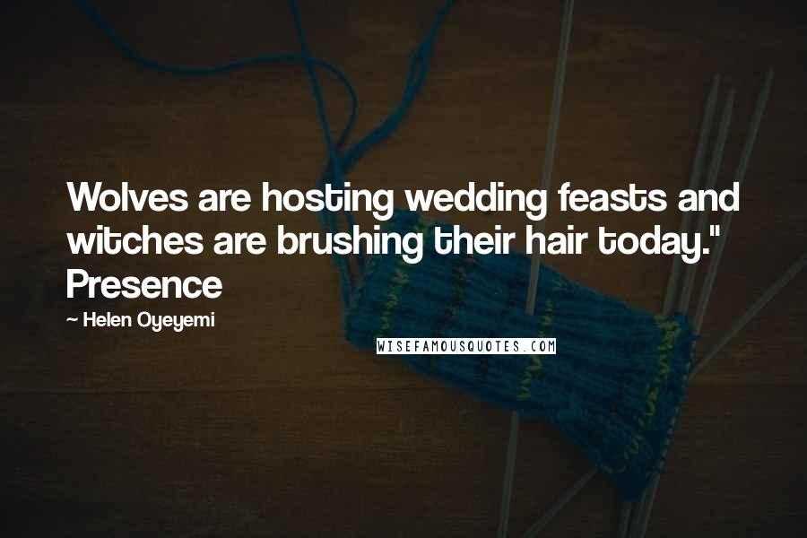 Helen Oyeyemi Quotes: Wolves are hosting wedding feasts and witches are brushing their hair today." Presence