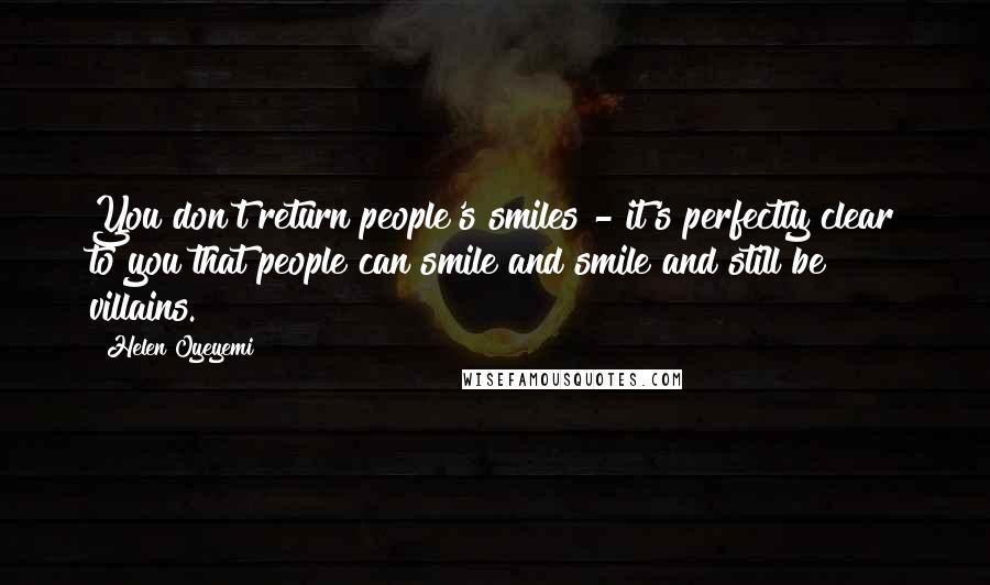 Helen Oyeyemi Quotes: You don't return people's smiles - it's perfectly clear to you that people can smile and smile and still be villains.