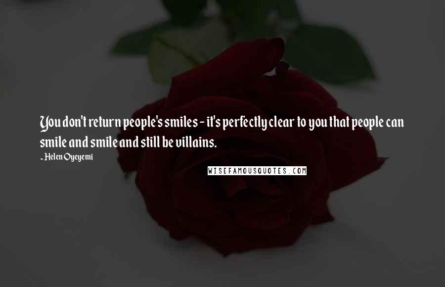 Helen Oyeyemi Quotes: You don't return people's smiles - it's perfectly clear to you that people can smile and smile and still be villains.