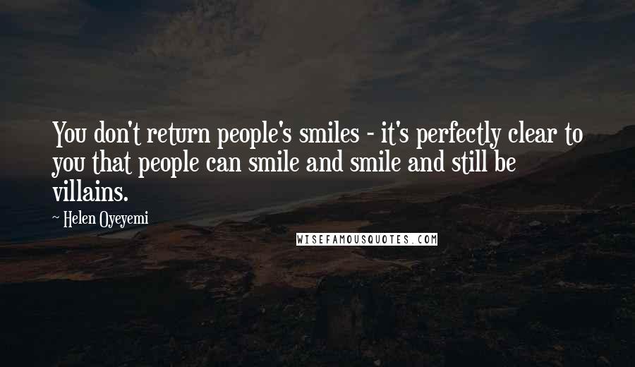 Helen Oyeyemi Quotes: You don't return people's smiles - it's perfectly clear to you that people can smile and smile and still be villains.