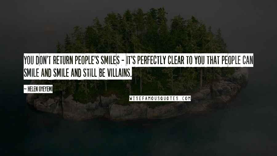 Helen Oyeyemi Quotes: You don't return people's smiles - it's perfectly clear to you that people can smile and smile and still be villains.