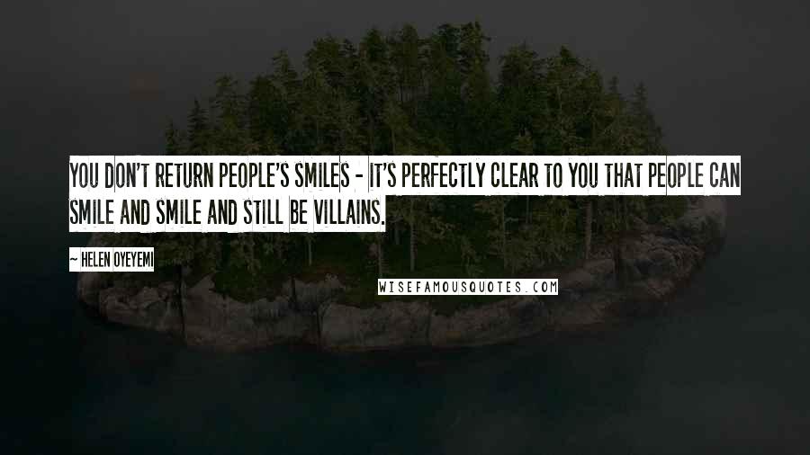 Helen Oyeyemi Quotes: You don't return people's smiles - it's perfectly clear to you that people can smile and smile and still be villains.