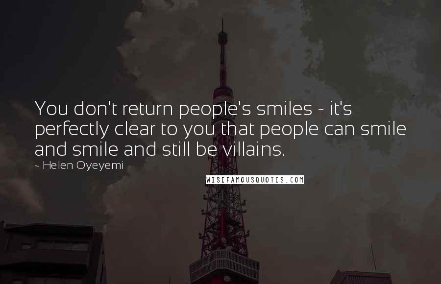 Helen Oyeyemi Quotes: You don't return people's smiles - it's perfectly clear to you that people can smile and smile and still be villains.