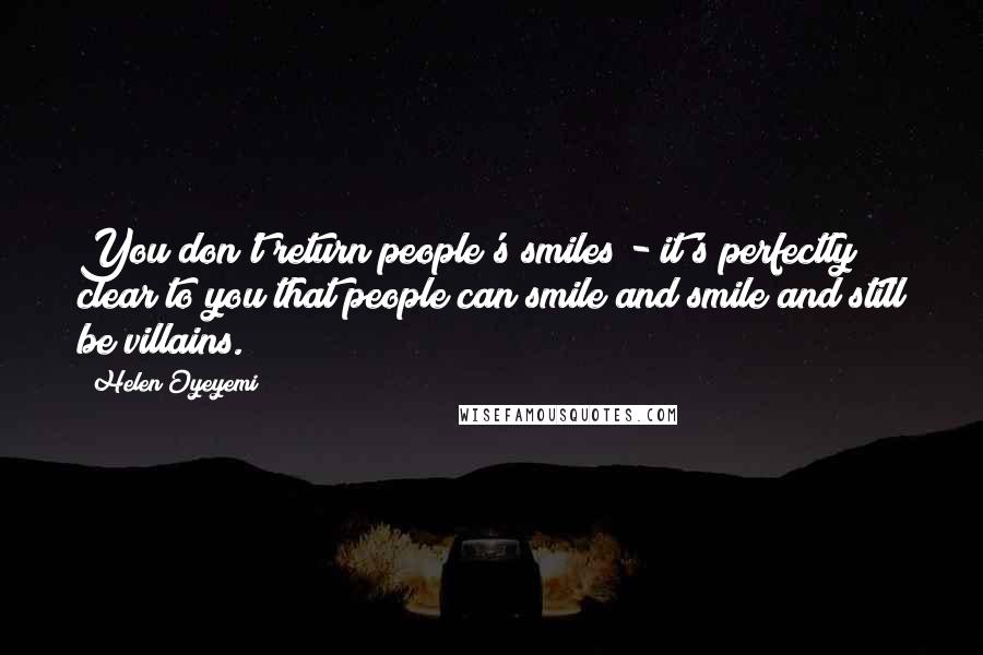 Helen Oyeyemi Quotes: You don't return people's smiles - it's perfectly clear to you that people can smile and smile and still be villains.