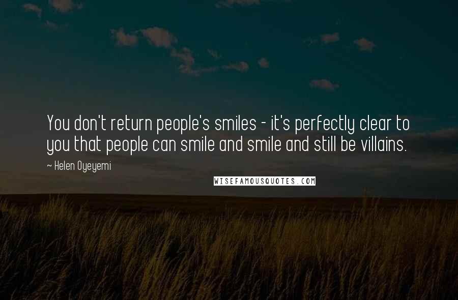 Helen Oyeyemi Quotes: You don't return people's smiles - it's perfectly clear to you that people can smile and smile and still be villains.