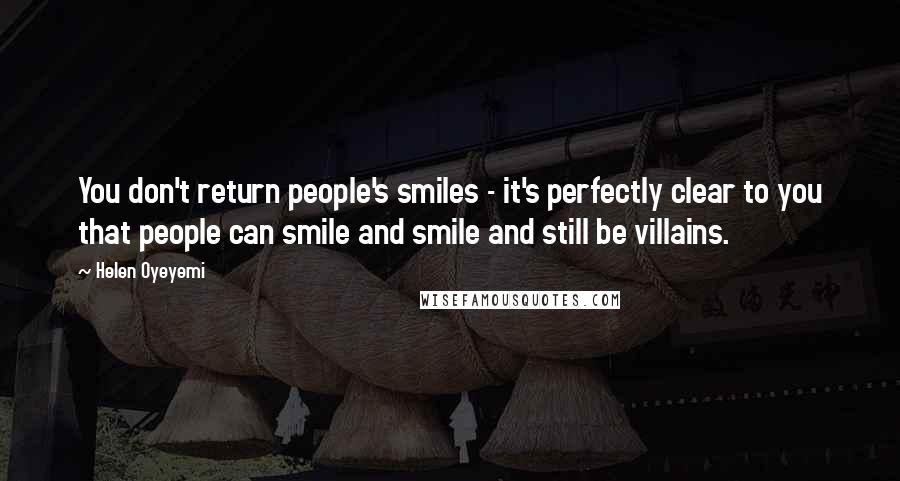 Helen Oyeyemi Quotes: You don't return people's smiles - it's perfectly clear to you that people can smile and smile and still be villains.