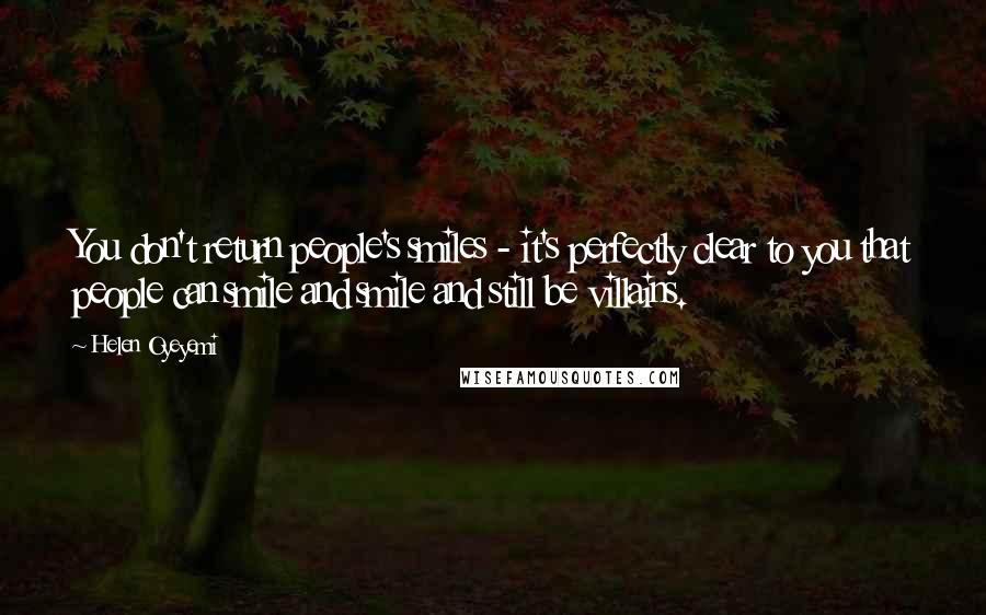 Helen Oyeyemi Quotes: You don't return people's smiles - it's perfectly clear to you that people can smile and smile and still be villains.