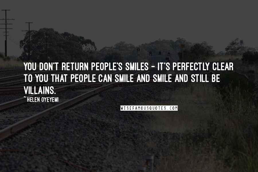 Helen Oyeyemi Quotes: You don't return people's smiles - it's perfectly clear to you that people can smile and smile and still be villains.